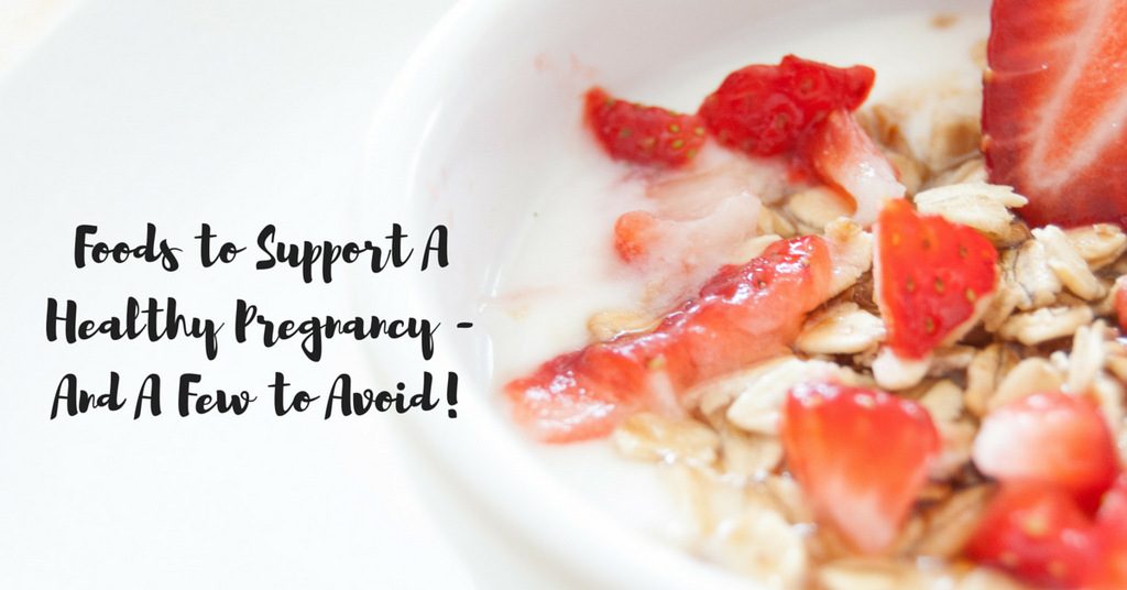 Foods to Support A Healthy Pregnancy - And A Few to Avoid!